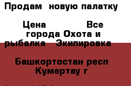 Продам  новую палатку › Цена ­ 10 000 - Все города Охота и рыбалка » Экипировка   . Башкортостан респ.,Кумертау г.